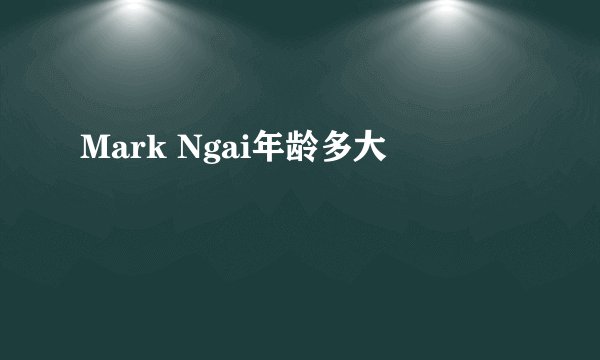 Mark Ngai年龄多大