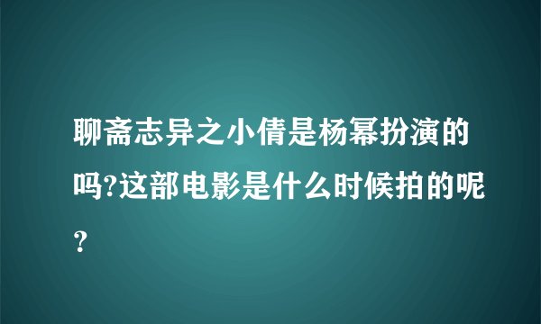 聊斋志异之小倩是杨幂扮演的吗?这部电影是什么时候拍的呢？