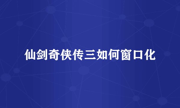 仙剑奇侠传三如何窗口化