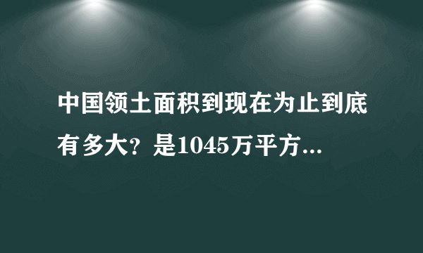 中国领土面积到现在为止到底有多大？是1045万平方公里还是960万