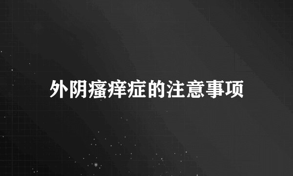 外阴瘙痒症的注意事项