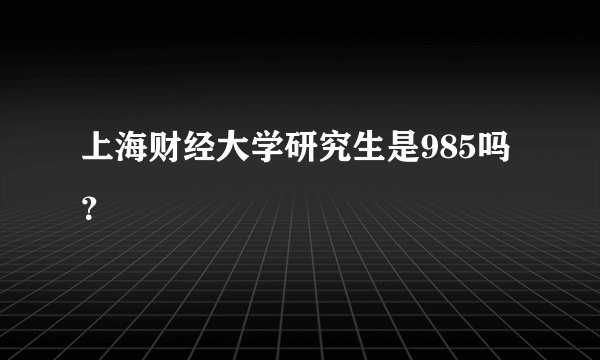 上海财经大学研究生是985吗？