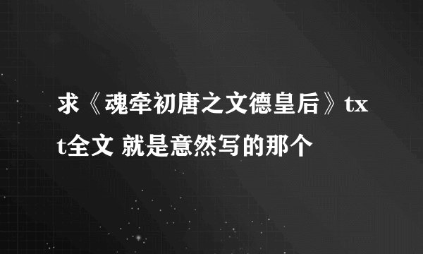 求《魂牵初唐之文德皇后》txt全文 就是意然写的那个