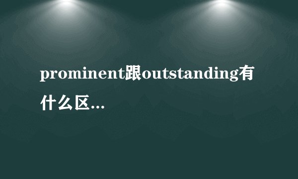 prominent跟outstanding有什么区别？谢谢了