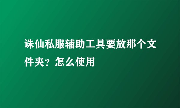诛仙私服辅助工具要放那个文件夹？怎么使用