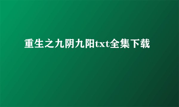 重生之九阴九阳txt全集下载