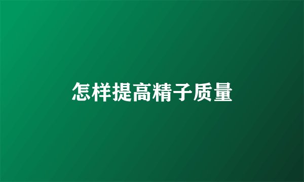 怎样提高精子质量