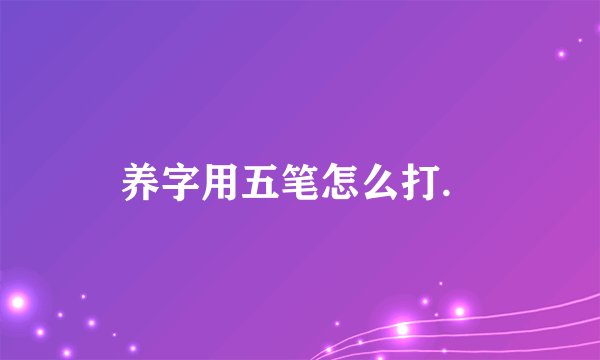 养字用五笔怎么打．