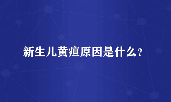 新生儿黄疸原因是什么？