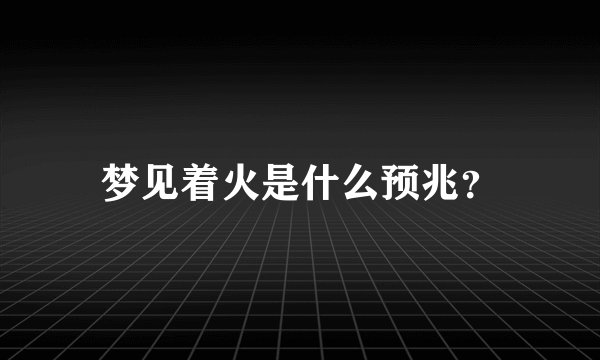 梦见着火是什么预兆？