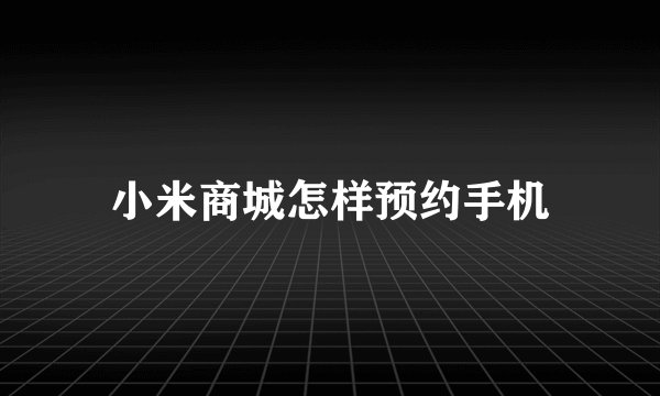 小米商城怎样预约手机