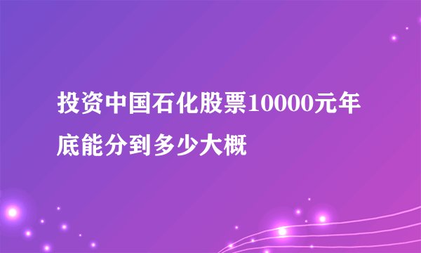 投资中国石化股票10000元年底能分到多少大概