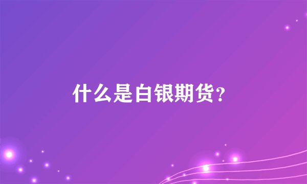 什么是白银期货？