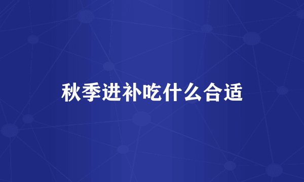秋季进补吃什么合适