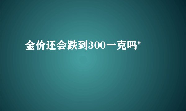 金价还会跌到300一克吗