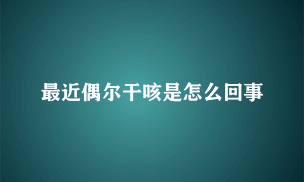 最近偶尔干咳是怎么回事