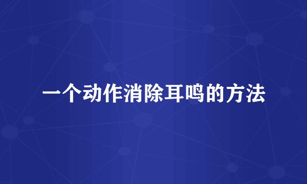 一个动作消除耳鸣的方法