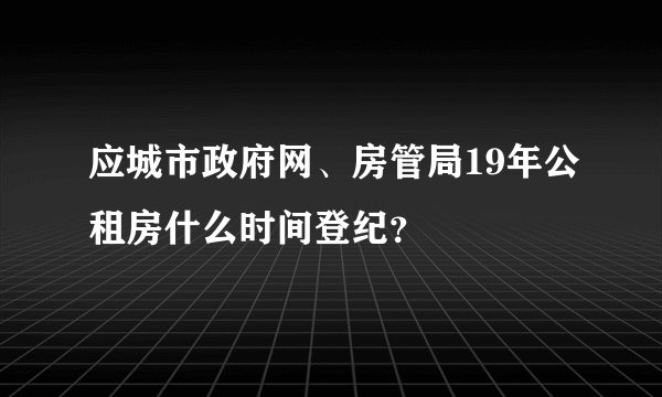 应城市政府网、房管局19年公租房什么时间登纪?