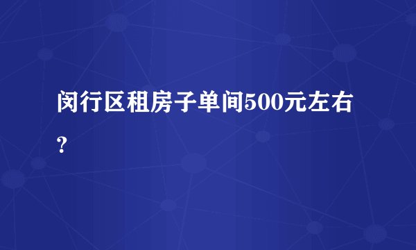 闵行区租房子单间500元左右？