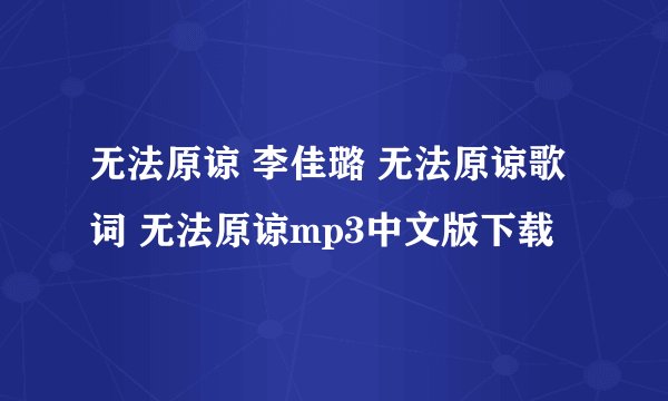 无法原谅 李佳璐 无法原谅歌词 无法原谅mp3中文版下载