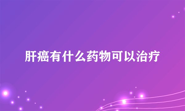 肝癌有什么药物可以治疗