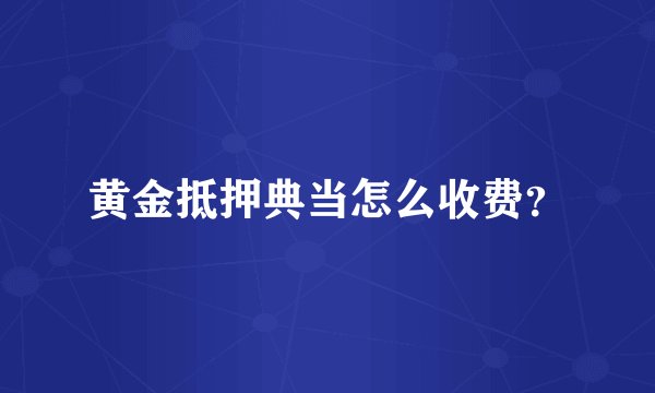 黄金抵押典当怎么收费？