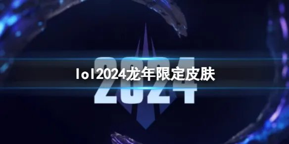 《lol》2024龙年限定皮肤一览