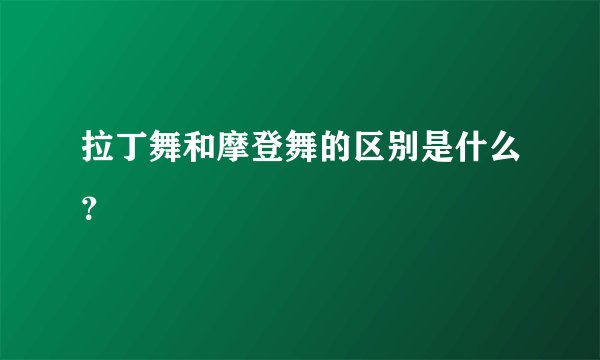 拉丁舞和摩登舞的区别是什么？