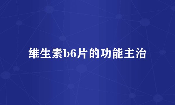 维生素b6片的功能主治