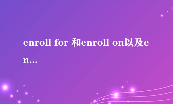 enroll for 和enroll on以及enroll in的区别和用法