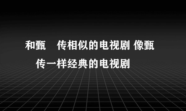 和甄嬛传相似的电视剧 像甄嬛传一样经典的电视剧