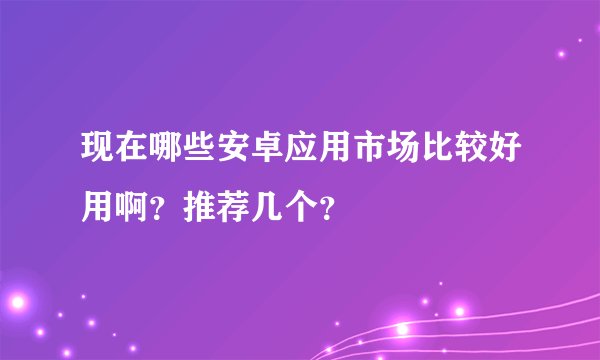 现在哪些安卓应用市场比较好用啊？推荐几个？