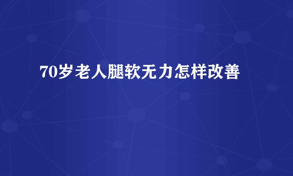 70岁老人腿软无力怎样改善
