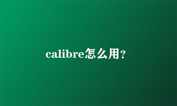 calibre怎么用？