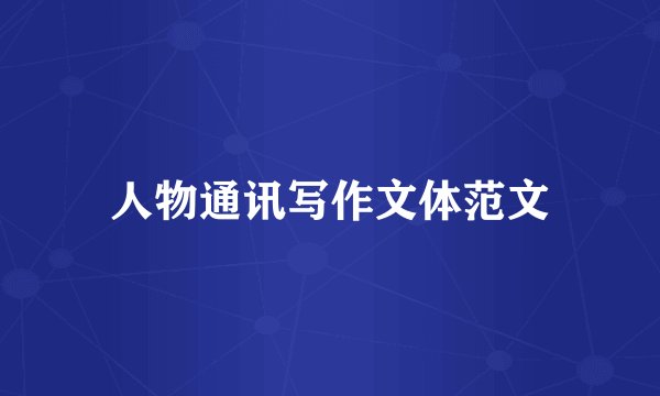 人物通讯写作文体范文