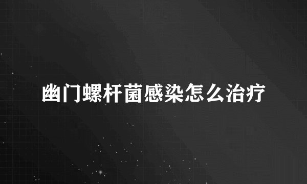 幽门螺杆菌感染怎么治疗