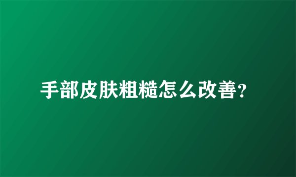 手部皮肤粗糙怎么改善？