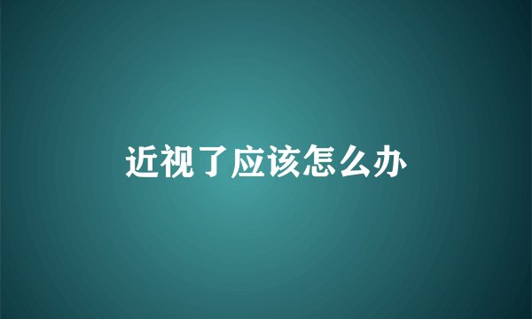 近视了应该怎么办