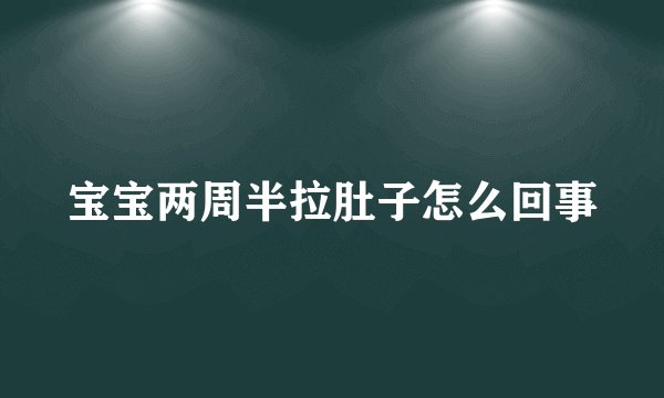 宝宝两周半拉肚子怎么回事