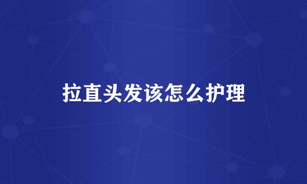 拉直头发该怎么护理