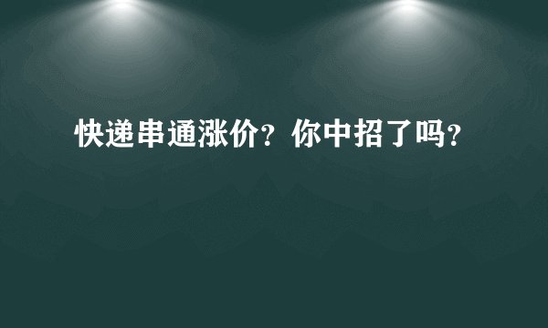 快递串通涨价？你中招了吗？