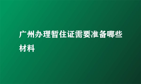 广州办理暂住证需要准备哪些材料