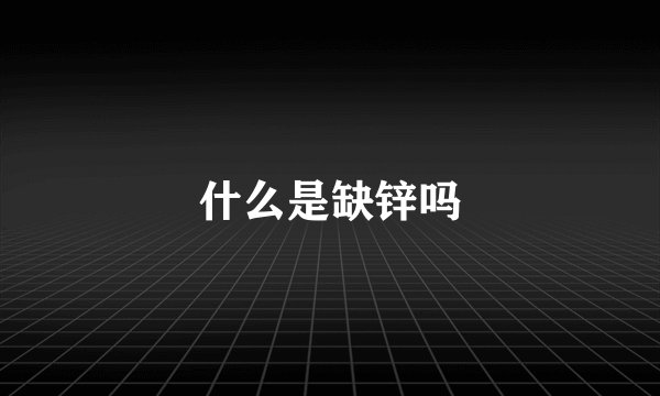 什么是缺锌吗