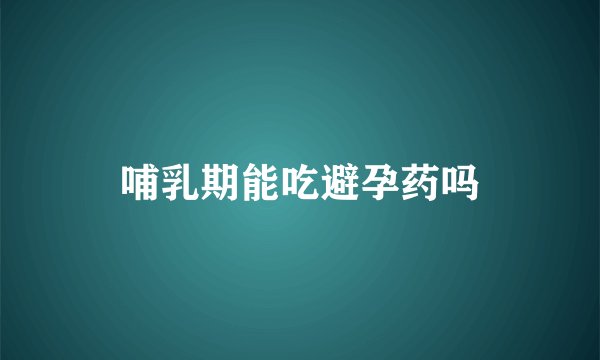 哺乳期能吃避孕药吗