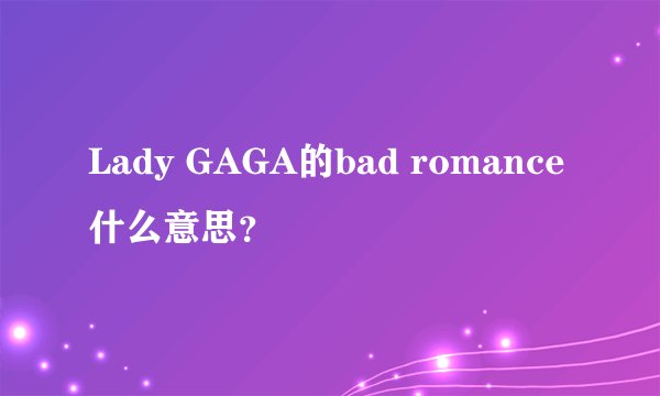 Lady GAGA的bad romance什么意思？