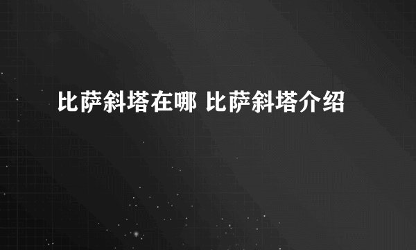 比萨斜塔在哪 比萨斜塔介绍