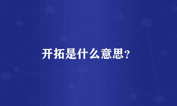开拓是什么意思？
