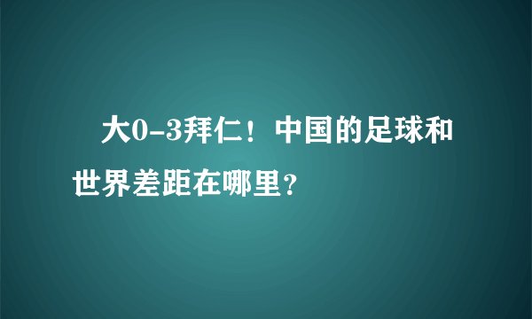 恆大0-3拜仁！中国的足球和世界差距在哪里？