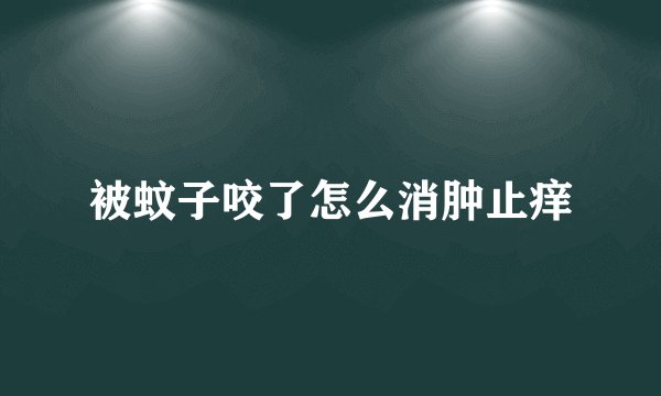 被蚊子咬了怎么消肿止痒