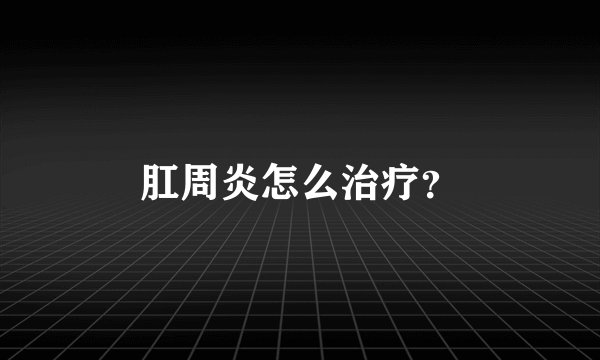 肛周炎怎么治疗？